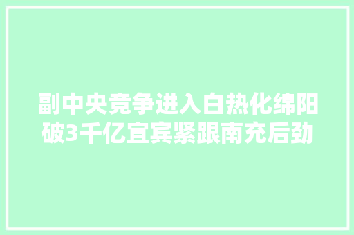 副中央竞争进入白热化绵阳破3千亿宜宾紧跟南充后劲足