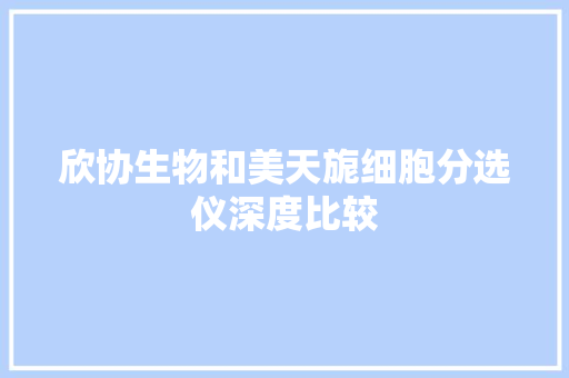 欣协生物和美天旎细胞分选仪深度比较