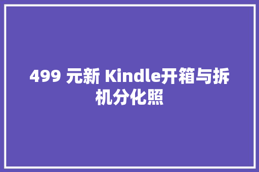 499 元新 Kindle开箱与拆机分化照