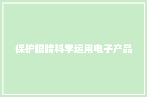 保护眼睛科学运用电子产品