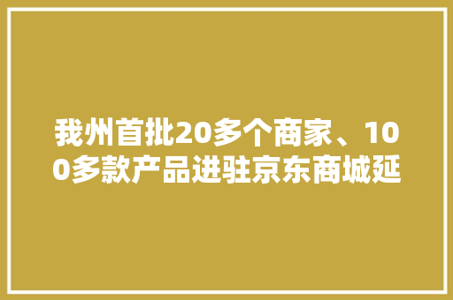 我州首批20多个商家、100多款产品进驻京东商城延吉馆