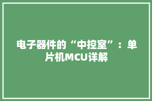 电子器件的“中控室”：单片机MCU详解