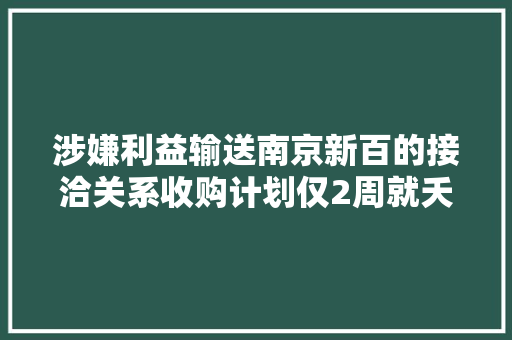 涉嫌利益输送南京新百的接洽关系收购计划仅2周就夭折了