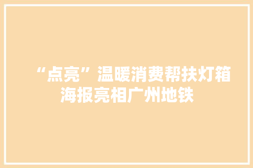 “点亮”温暖消费帮扶灯箱海报亮相广州地铁
