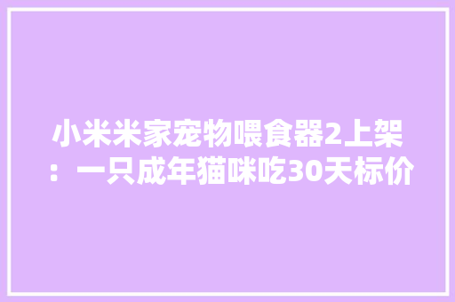 小米米家宠物喂食器2上架：一只成年猫咪吃30天标价399元