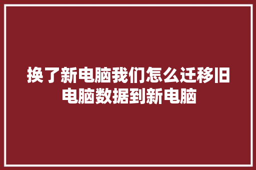 换了新电脑我们怎么迁移旧电脑数据到新电脑