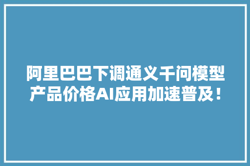 阿里巴巴下调通义千问模型产品价格AI应用加速普及！5G通信ETF（515050）翻红