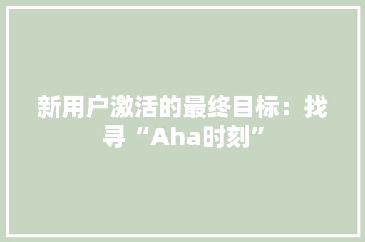 新用户激活的最终目标：找寻“Aha时刻”