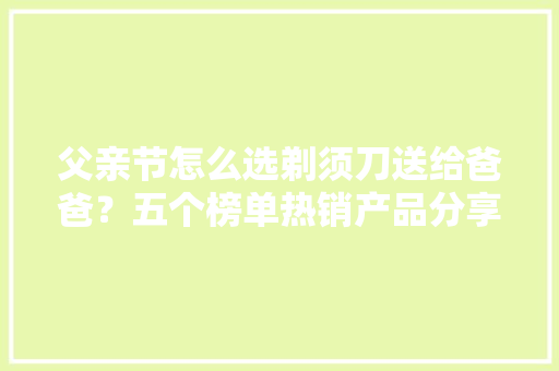 父亲节怎么选剃须刀送给爸爸？五个榜单热销产品分享