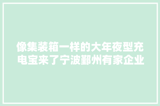 像集装箱一样的大年夜型充电宝来了宁波鄞州有家企业进军储能行业