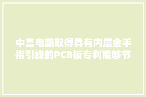 中富电路取得具有内层金手指引线的PCB板专利能够节省人工提高分娩效率