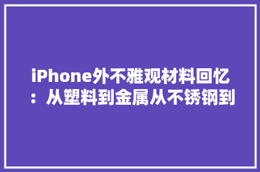 iPhone外不雅观材料回忆：从塑料到金属从不锈钢到钛合金