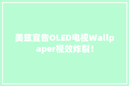 美兹宣告OLED电视Wallpaper视效炸裂！