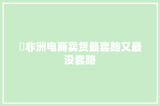 ​非洲电商卖货最套路又最没套路