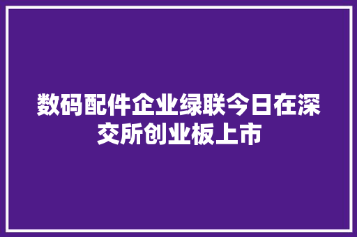 数码配件企业绿联今日在深交所创业板上市