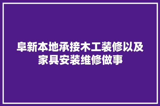 阜新本地承接木工装修以及家具安装维修做事