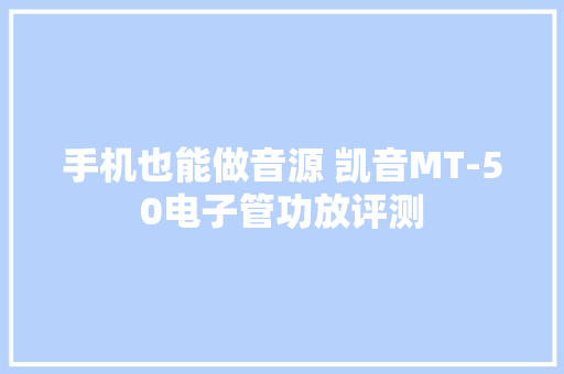 手机也能做音源 凯音MT-50电子管功放评测
