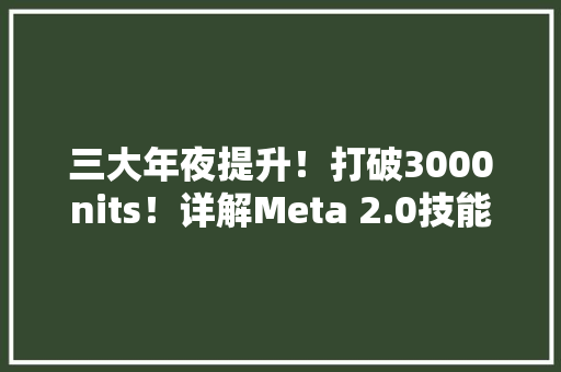 三大年夜提升！打破3000nits！详解Meta 2.0技能OLED面板有多强