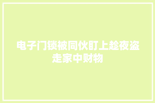 电子门锁被同伙盯上趁夜盗走家中财物