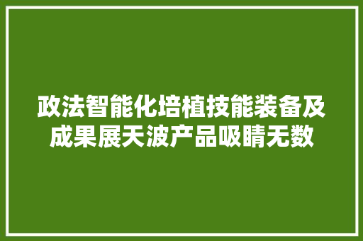 政法智能化培植技能装备及成果展天波产品吸睛无数