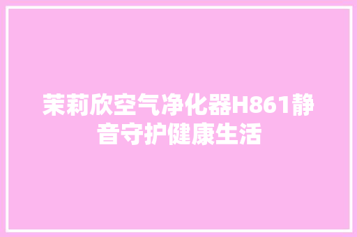 茉莉欣空气净化器H861静音守护健康生活