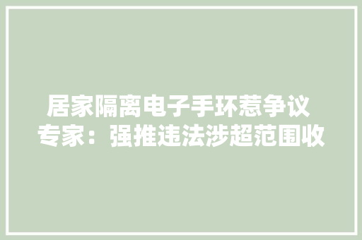 居家隔离电子手环惹争议 专家：强推违法涉超范围收集信息