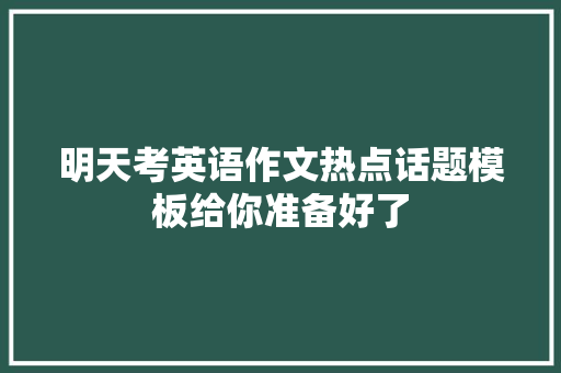 明天考英语作文热点话题模板给你准备好了