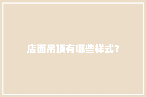 店面吊顶有哪些样式？
