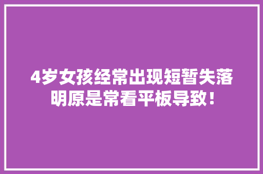 4岁女孩经常出现短暂失落明原是常看平板导致！