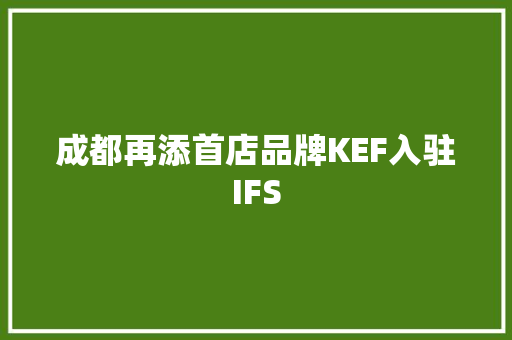 成都再添首店品牌KEF入驻IFS