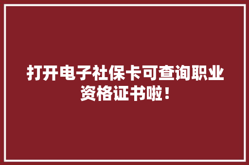 打开电子社保卡可查询职业资格证书啦！