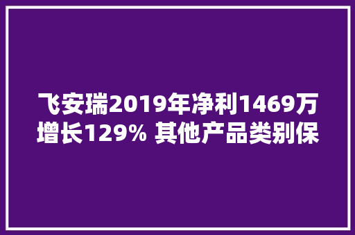 飞安瑞2019年净利1469万增长129% 其他产品类别保持稳定成长态势