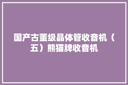 国产古董级晶体管收音机（五）熊猫牌收音机