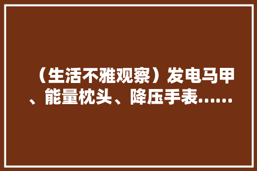 （生活不雅观察）发电马甲、能量枕头、降压手表……直播间卖爆的保健神器真的有奇效吗？