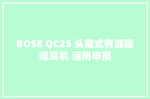 BOSE QC25 头戴式有源降噪耳机 运用申报