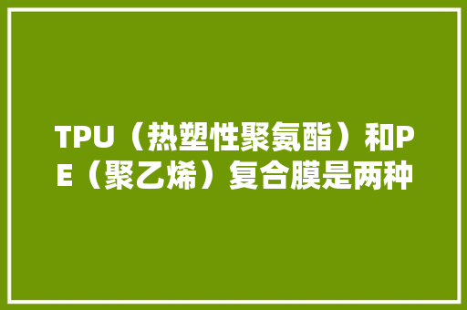 TPU（热塑性聚氨酯）和PE（聚乙烯）复合膜是两种常见的类型。