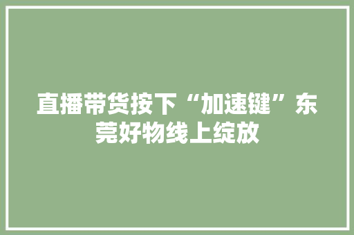 直播带货按下“加速键”东莞好物线上绽放