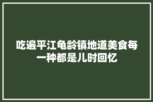 吃遍平江龟龄镇地道美食每一种都是儿时回忆