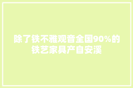 除了铁不雅观音全国90%的铁艺家具产自安溪