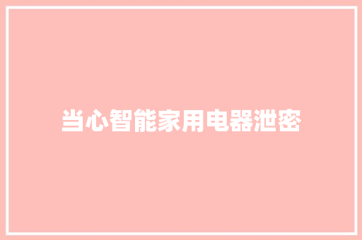 当心智能家用电器泄密