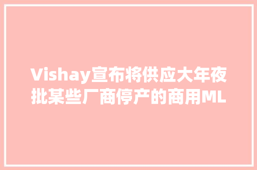 Vishay宣布将供应大年夜批某些厂商停产的商用MLCC