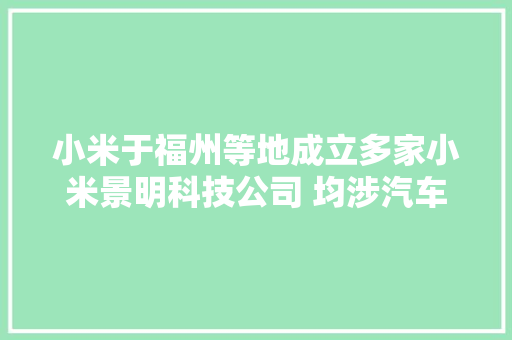 小米于福州等地成立多家小米景明科技公司 均涉汽车发卖等营业