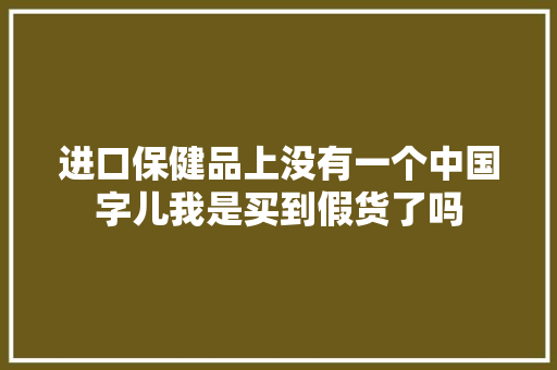进口保健品上没有一个中国字儿我是买到假货了吗