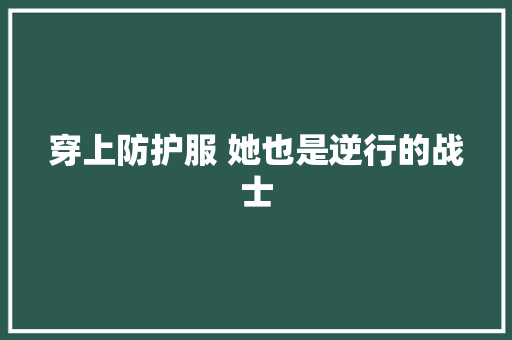 穿上防护服 她也是逆行的战士