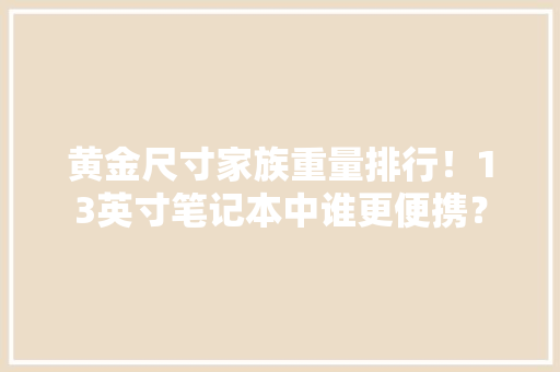 黄金尺寸家族重量排行！13英寸笔记本中谁更便携？