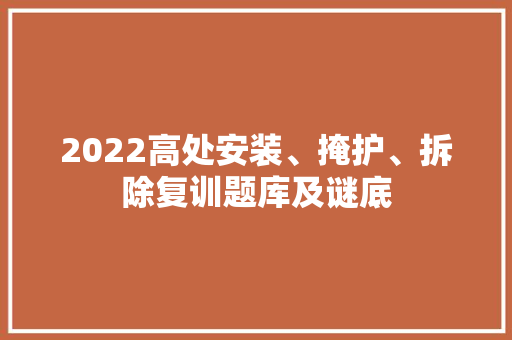 2022高处安装、掩护、拆除复训题库及谜底