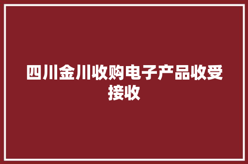 四川金川收购电子产品收受接收