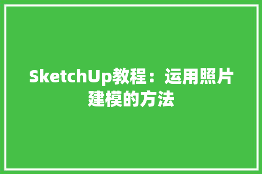 SketchUp教程：运用照片建模的方法