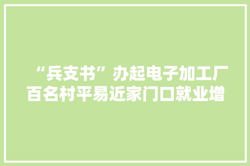 “兵支书”办起电子加工厂百名村平易近家门口就业增收