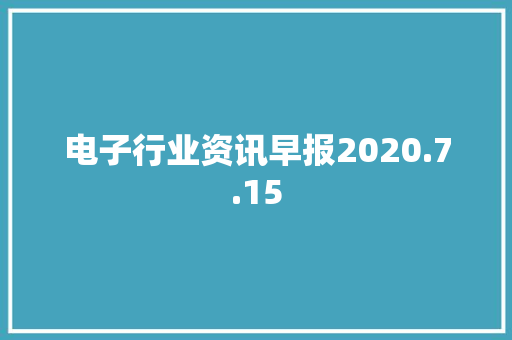 电子行业资讯早报2020.7.15
